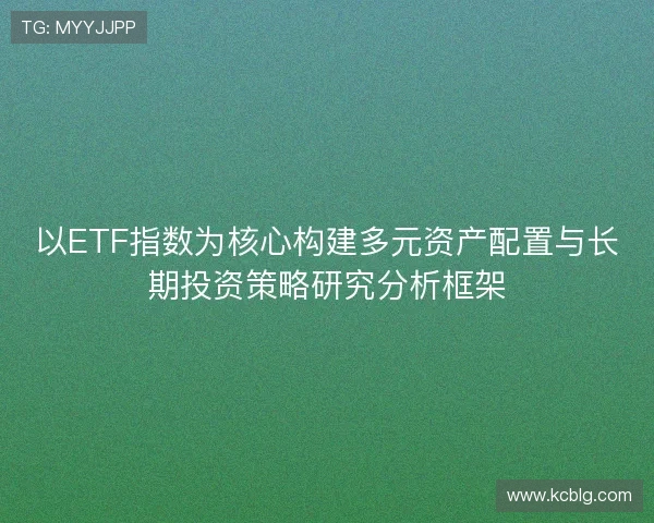 以ETF指数为核心构建多元资产配置与长期投资策略研究分析框架